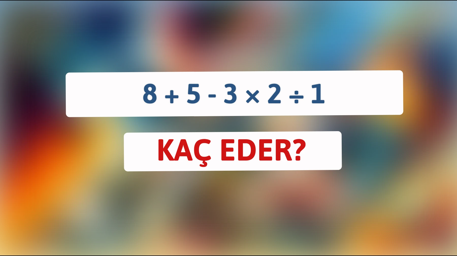 Bu bilmeceyi çözebilir misiniz? 8 + 5 - 3 × 2 ÷ 1 kaç eder?"