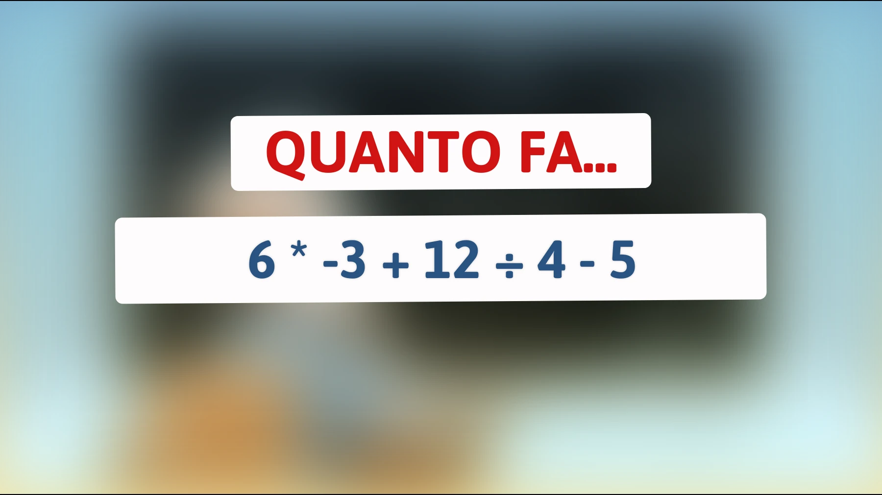 Quanto fa davvero 6 × -3 + 12 ÷ 4 - 5? il 90% delle persone sbaglia, tu sei tra i pochi che ci riescono?"